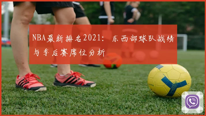 NBA最新排名2021:东西部球队战绩与季后赛席位分析