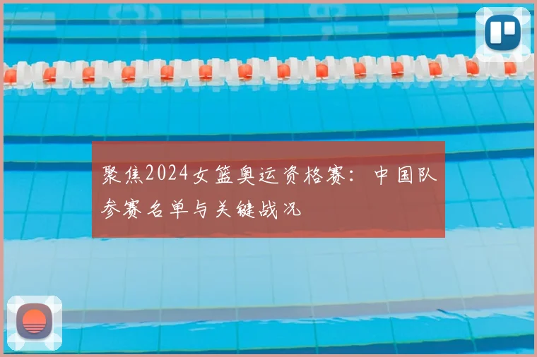 聚焦2024女篮奥运资格赛：中国队参赛名单与关键战况