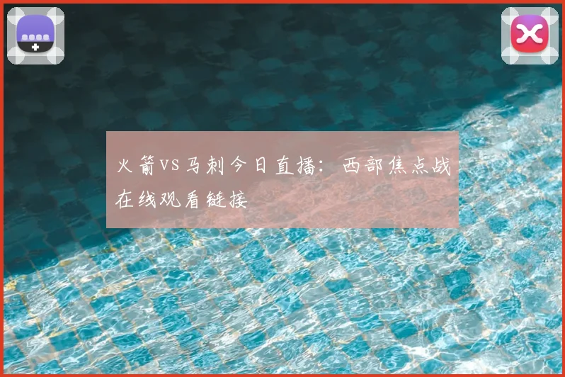 火箭vs马刺今日直播：西部焦点战在线观看链接