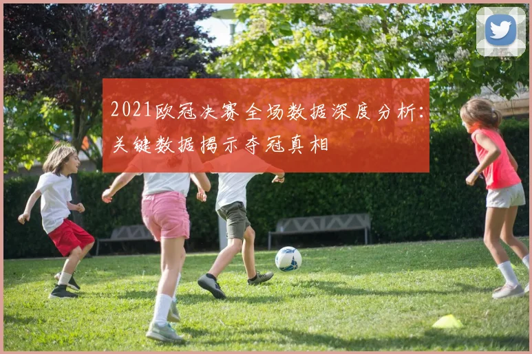 2021欧冠决赛全场数据深度分析：关键数据揭示夺冠真相